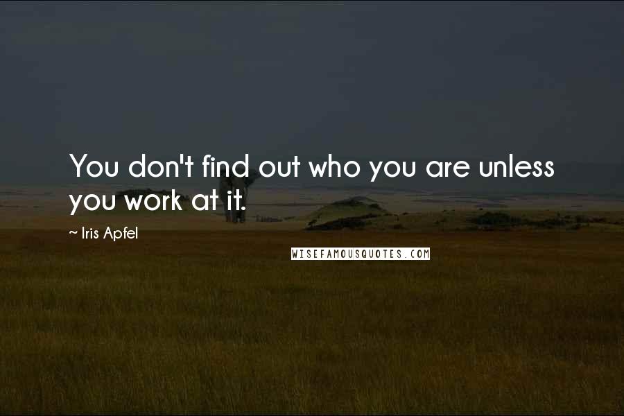 Iris Apfel Quotes: You don't find out who you are unless you work at it.