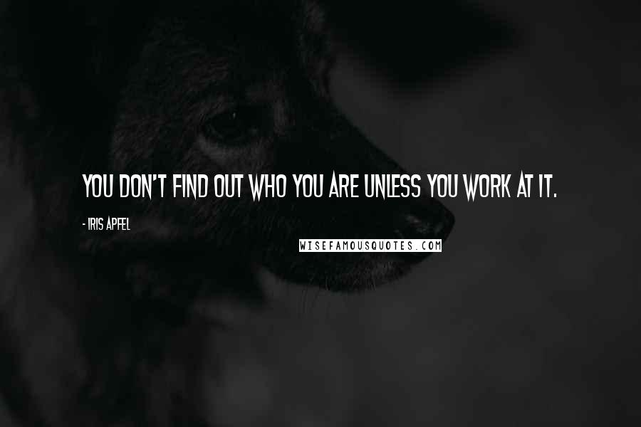 Iris Apfel Quotes: You don't find out who you are unless you work at it.