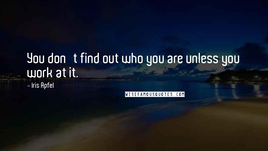 Iris Apfel Quotes: You don't find out who you are unless you work at it.