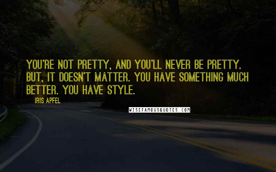 Iris Apfel Quotes: You're not pretty, and you'll never be pretty. But, it doesn't matter. You have something much better. You have style.