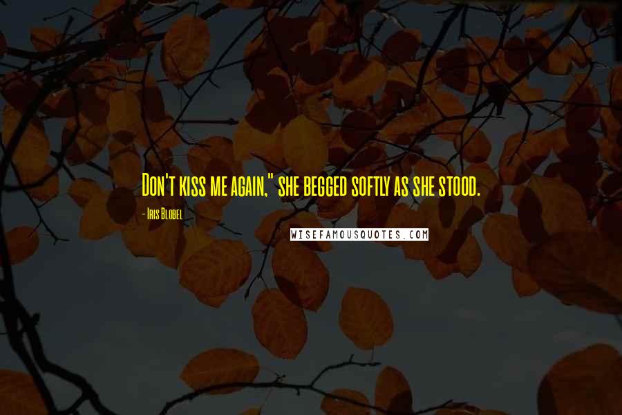 Iris Blobel Quotes: Don't kiss me again," she begged softly as she stood.