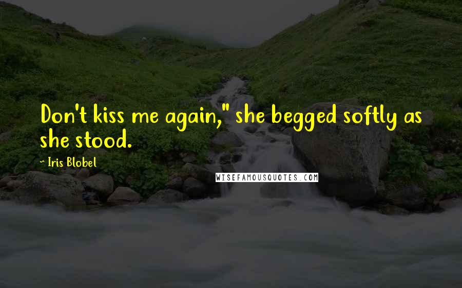 Iris Blobel Quotes: Don't kiss me again," she begged softly as she stood.