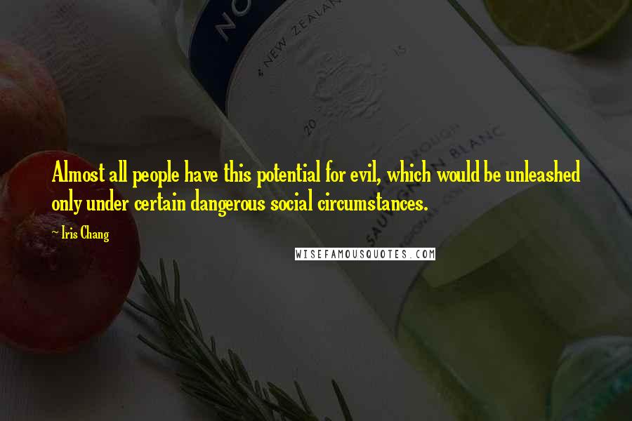 Iris Chang Quotes: Almost all people have this potential for evil, which would be unleashed only under certain dangerous social circumstances.