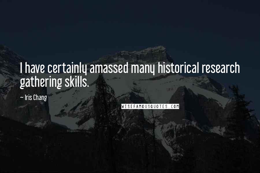 Iris Chang Quotes: I have certainly amassed many historical research gathering skills.