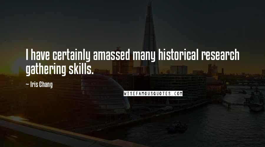 Iris Chang Quotes: I have certainly amassed many historical research gathering skills.