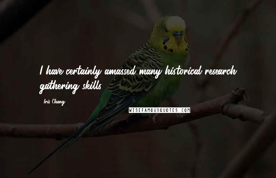 Iris Chang Quotes: I have certainly amassed many historical research gathering skills.