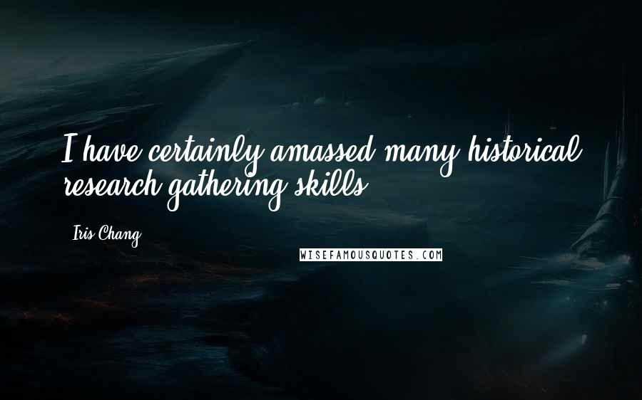 Iris Chang Quotes: I have certainly amassed many historical research gathering skills.