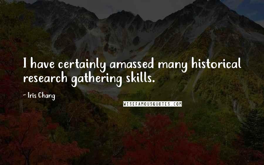 Iris Chang Quotes: I have certainly amassed many historical research gathering skills.