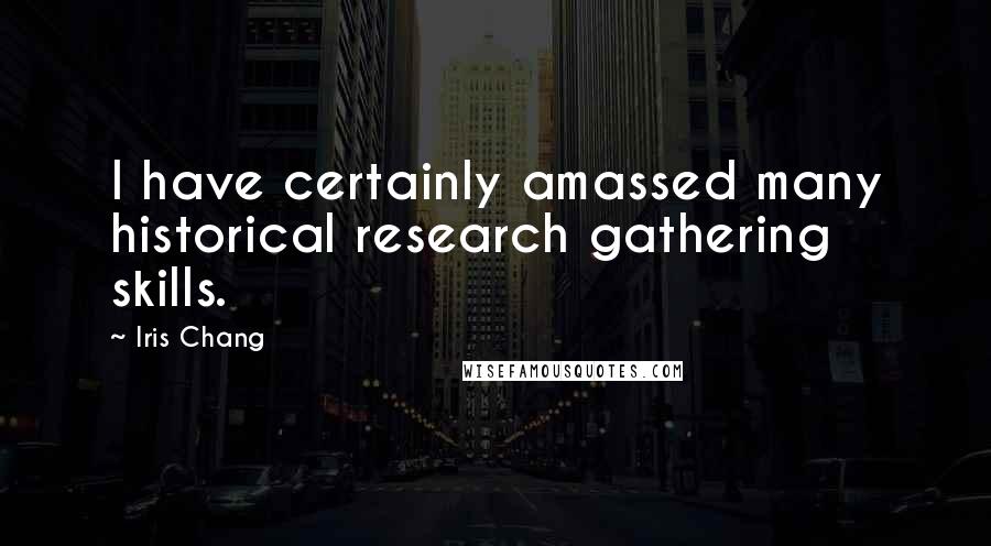 Iris Chang Quotes: I have certainly amassed many historical research gathering skills.