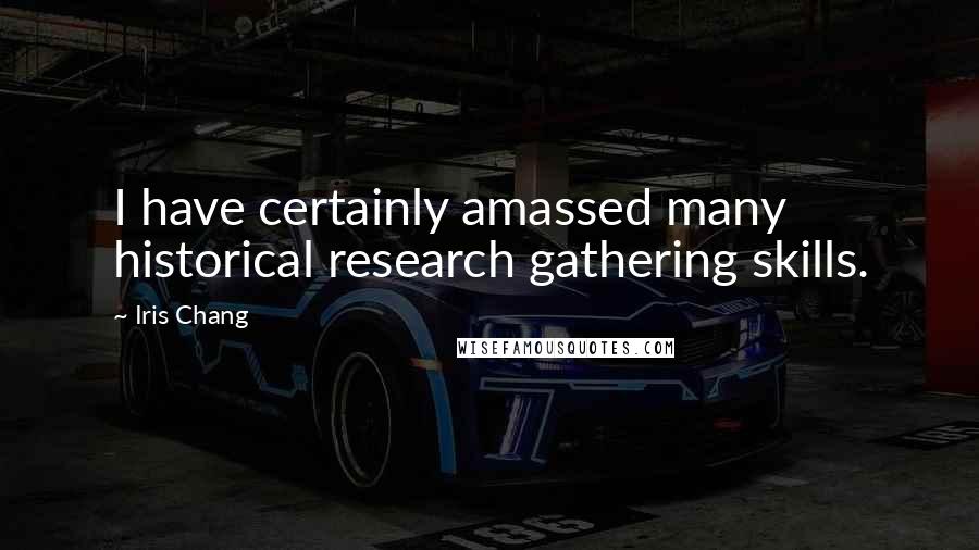 Iris Chang Quotes: I have certainly amassed many historical research gathering skills.