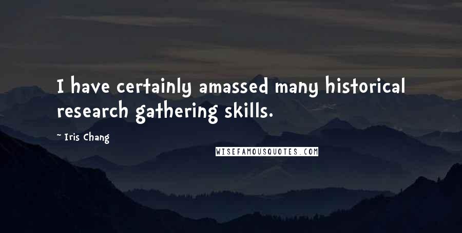 Iris Chang Quotes: I have certainly amassed many historical research gathering skills.