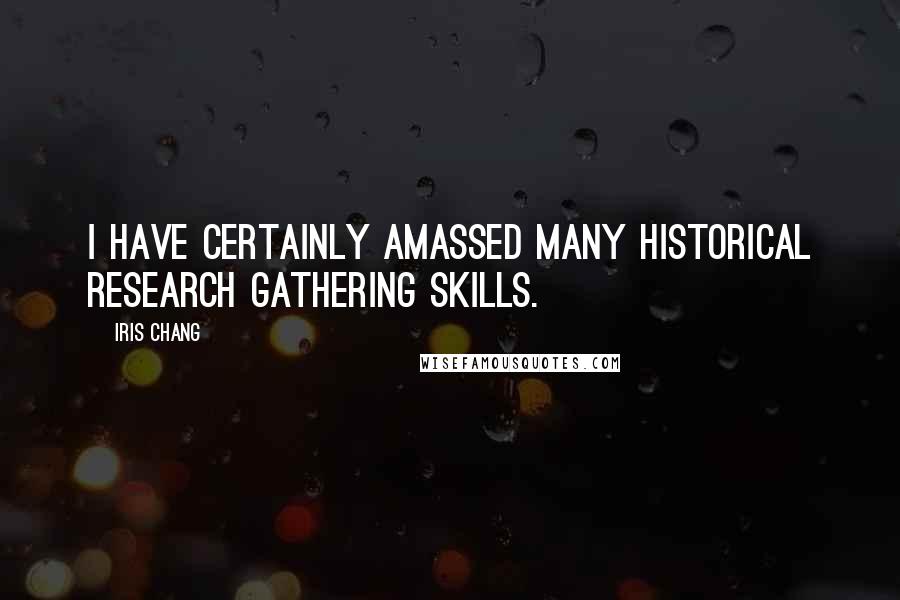 Iris Chang Quotes: I have certainly amassed many historical research gathering skills.