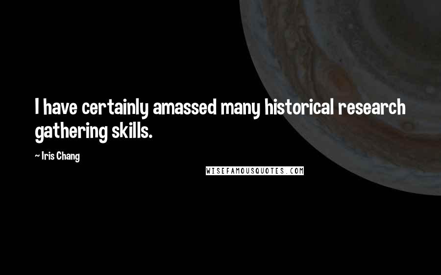 Iris Chang Quotes: I have certainly amassed many historical research gathering skills.