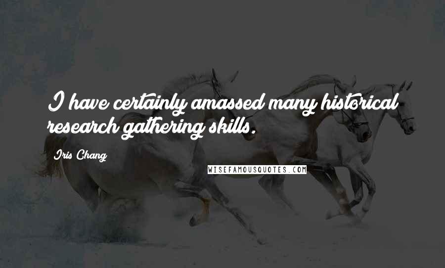 Iris Chang Quotes: I have certainly amassed many historical research gathering skills.