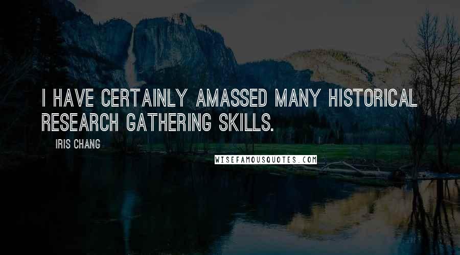 Iris Chang Quotes: I have certainly amassed many historical research gathering skills.
