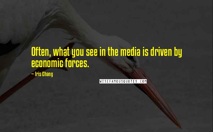Iris Chang Quotes: Often, what you see in the media is driven by economic forces.