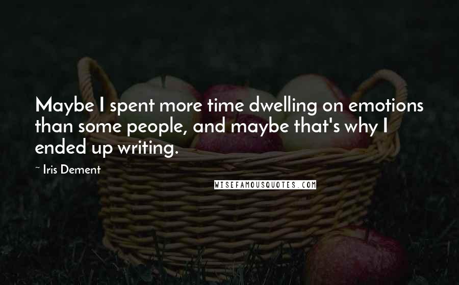 Iris Dement Quotes: Maybe I spent more time dwelling on emotions than some people, and maybe that's why I ended up writing.