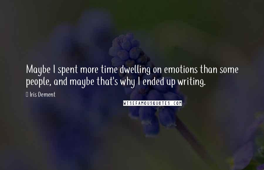 Iris Dement Quotes: Maybe I spent more time dwelling on emotions than some people, and maybe that's why I ended up writing.