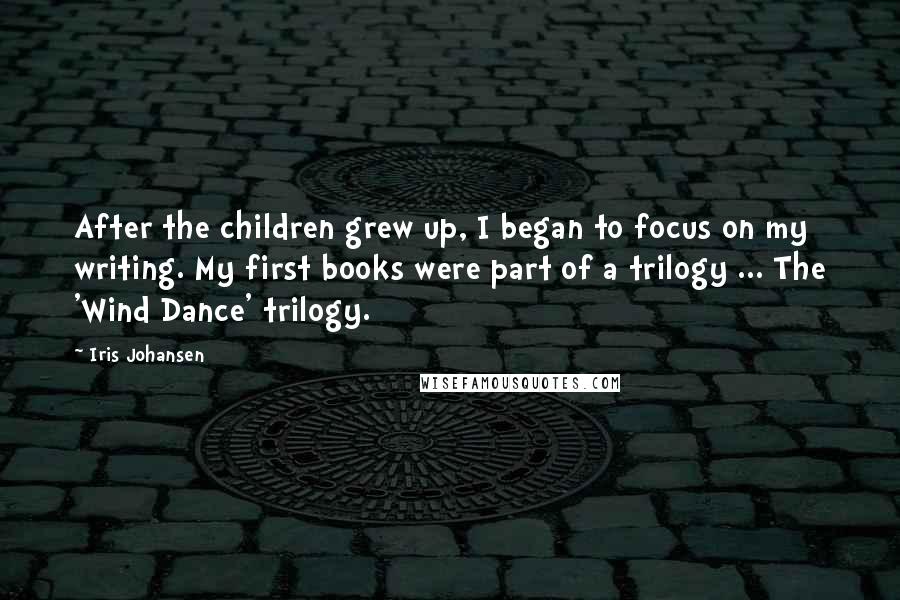 Iris Johansen Quotes: After the children grew up, I began to focus on my writing. My first books were part of a trilogy ... The 'Wind Dance' trilogy.