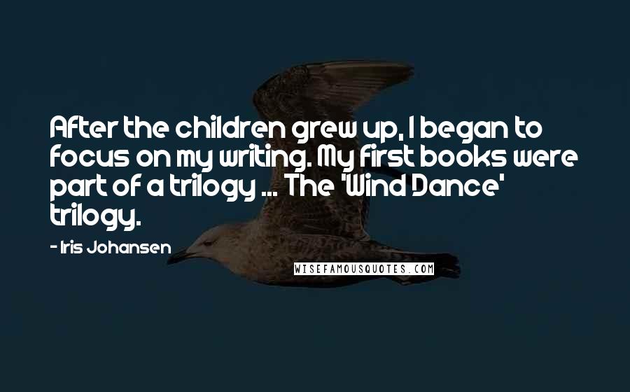 Iris Johansen Quotes: After the children grew up, I began to focus on my writing. My first books were part of a trilogy ... The 'Wind Dance' trilogy.