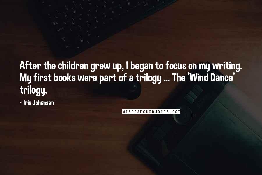 Iris Johansen Quotes: After the children grew up, I began to focus on my writing. My first books were part of a trilogy ... The 'Wind Dance' trilogy.