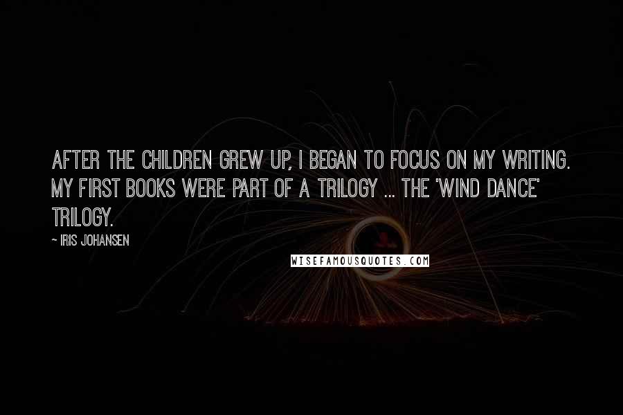 Iris Johansen Quotes: After the children grew up, I began to focus on my writing. My first books were part of a trilogy ... The 'Wind Dance' trilogy.