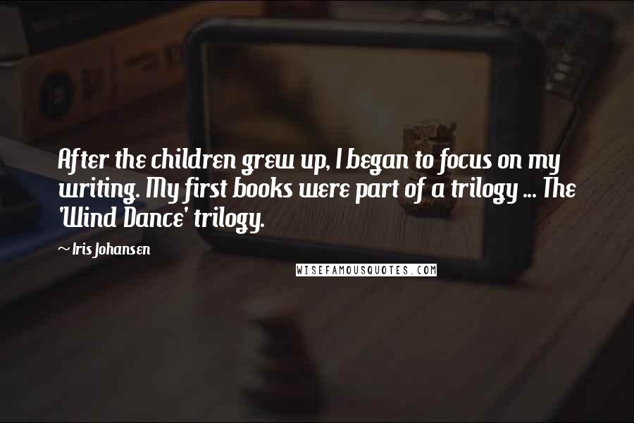 Iris Johansen Quotes: After the children grew up, I began to focus on my writing. My first books were part of a trilogy ... The 'Wind Dance' trilogy.
