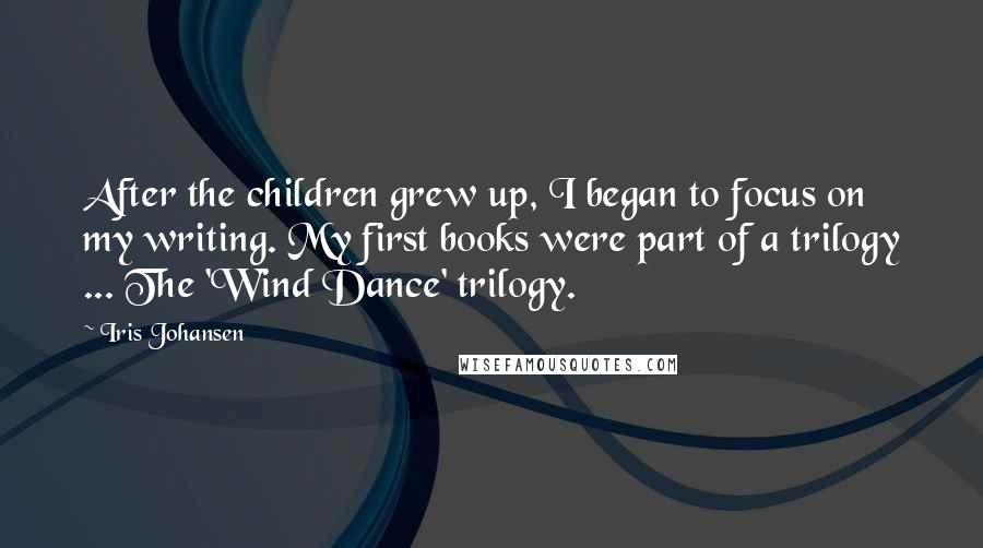 Iris Johansen Quotes: After the children grew up, I began to focus on my writing. My first books were part of a trilogy ... The 'Wind Dance' trilogy.