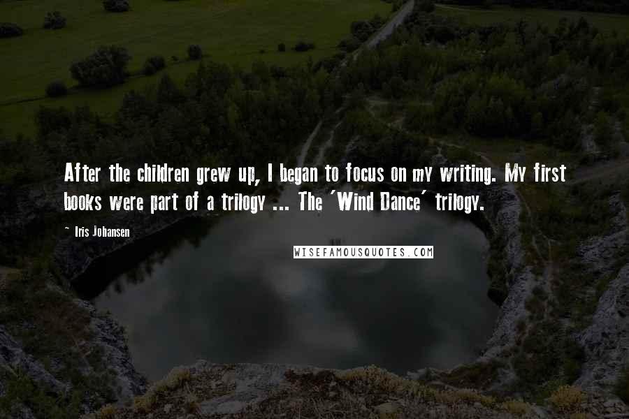 Iris Johansen Quotes: After the children grew up, I began to focus on my writing. My first books were part of a trilogy ... The 'Wind Dance' trilogy.