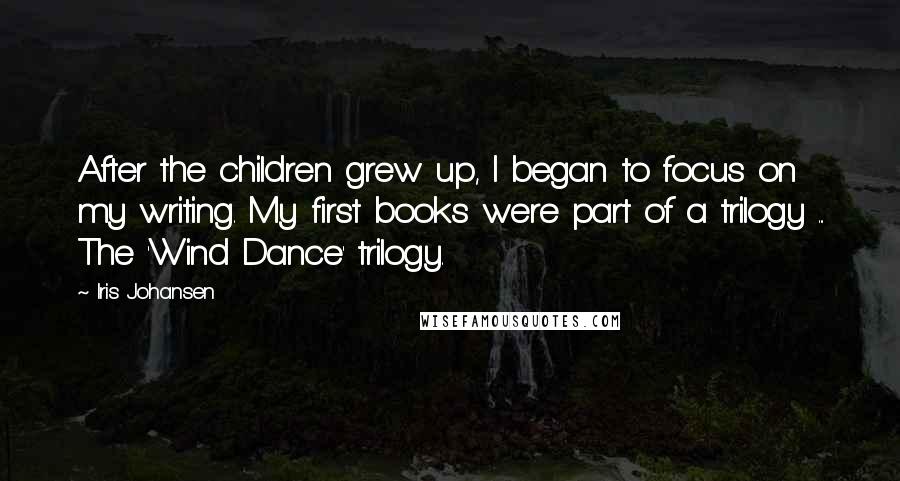 Iris Johansen Quotes: After the children grew up, I began to focus on my writing. My first books were part of a trilogy ... The 'Wind Dance' trilogy.