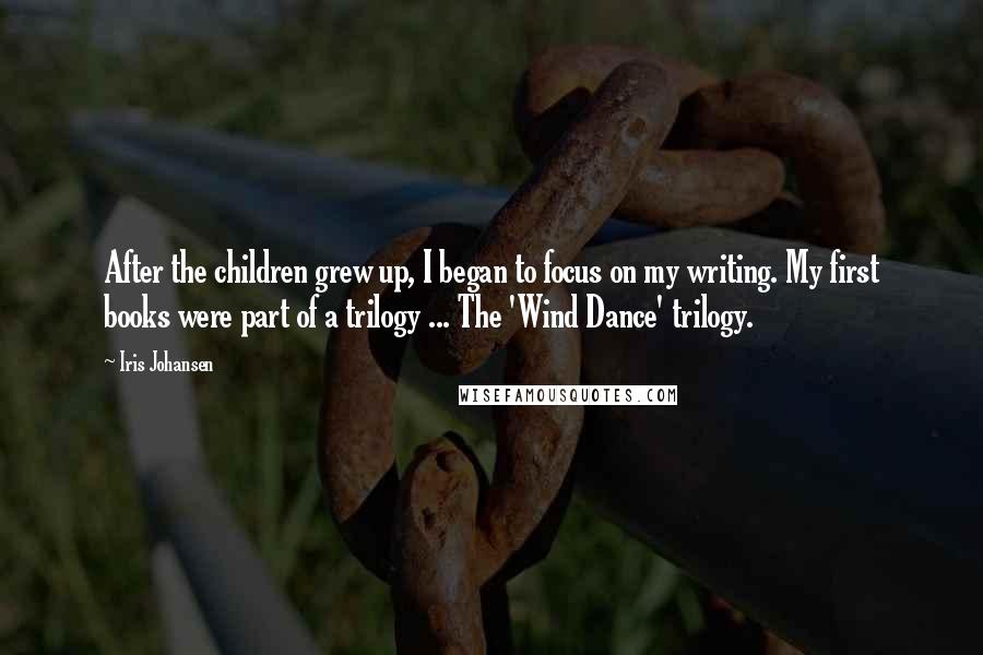 Iris Johansen Quotes: After the children grew up, I began to focus on my writing. My first books were part of a trilogy ... The 'Wind Dance' trilogy.