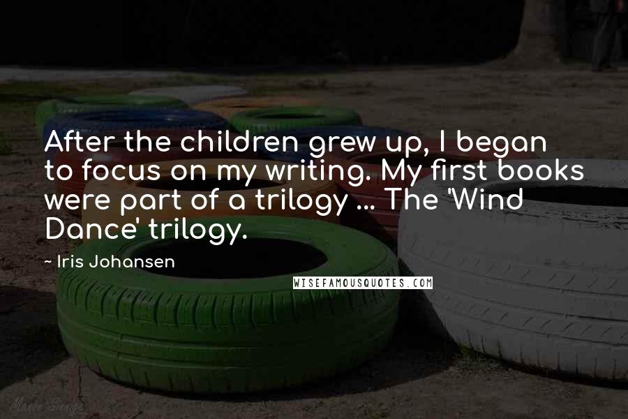 Iris Johansen Quotes: After the children grew up, I began to focus on my writing. My first books were part of a trilogy ... The 'Wind Dance' trilogy.