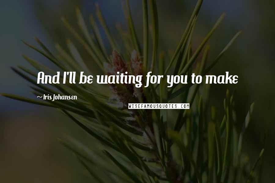 Iris Johansen Quotes: And I'll be waiting for you to make