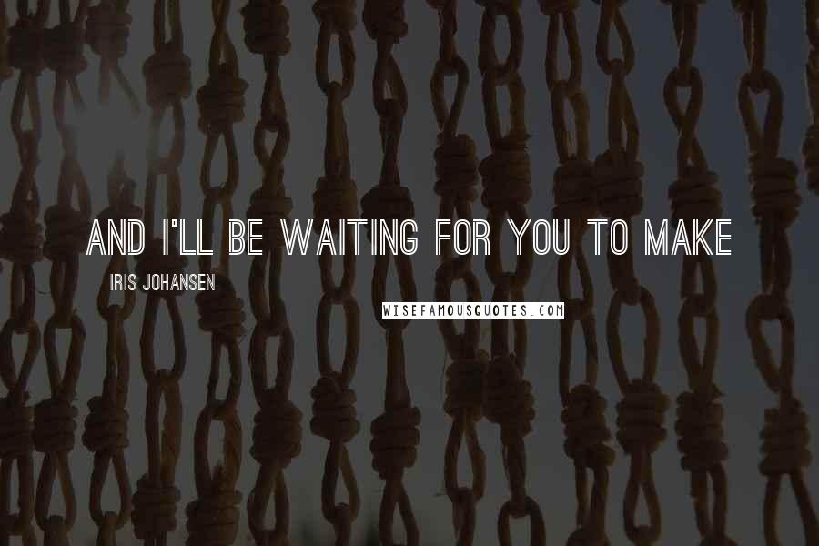 Iris Johansen Quotes: And I'll be waiting for you to make