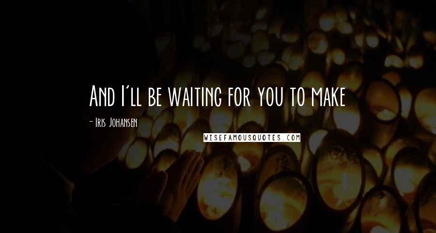 Iris Johansen Quotes: And I'll be waiting for you to make