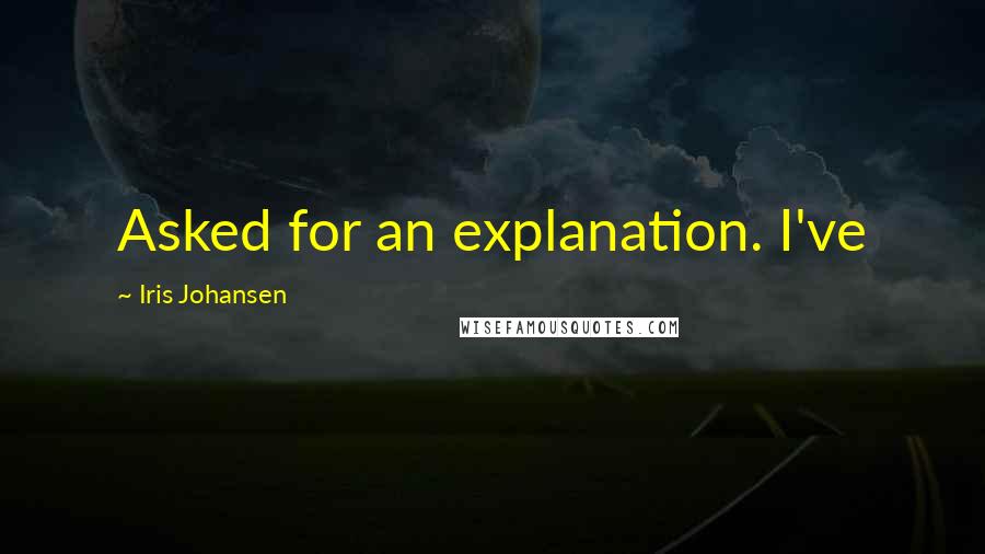 Iris Johansen Quotes: Asked for an explanation. I've