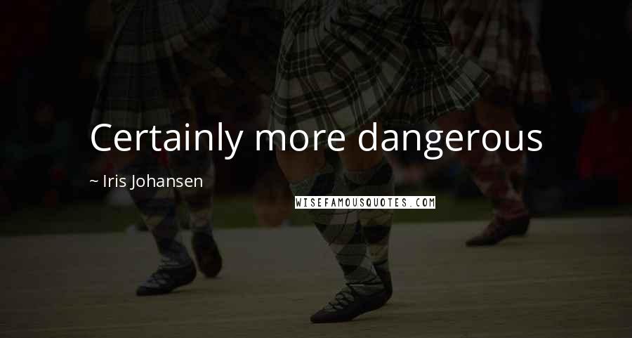 Iris Johansen Quotes: Certainly more dangerous