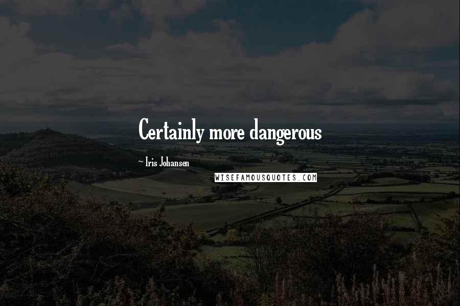 Iris Johansen Quotes: Certainly more dangerous