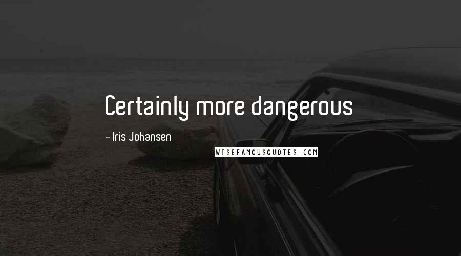 Iris Johansen Quotes: Certainly more dangerous