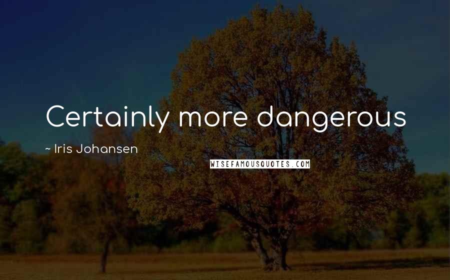 Iris Johansen Quotes: Certainly more dangerous