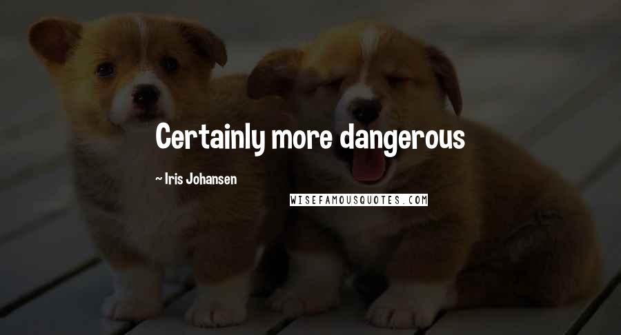 Iris Johansen Quotes: Certainly more dangerous