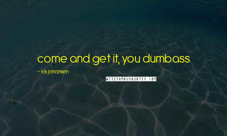 Iris Johansen Quotes: come and get it, you dumbass