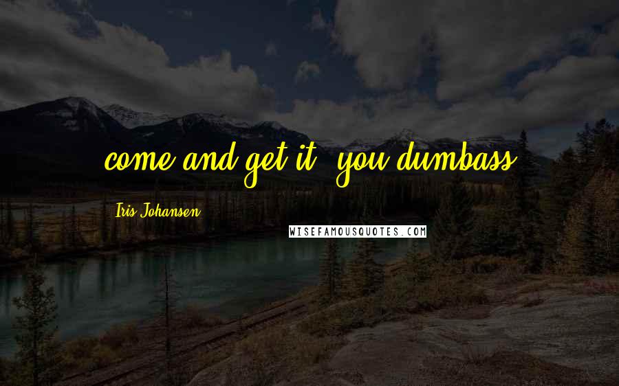 Iris Johansen Quotes: come and get it, you dumbass