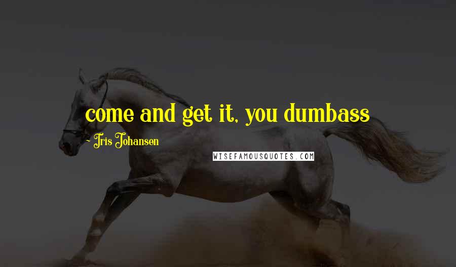 Iris Johansen Quotes: come and get it, you dumbass