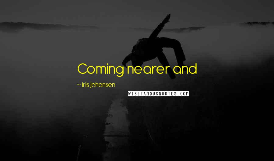 Iris Johansen Quotes: Coming nearer and