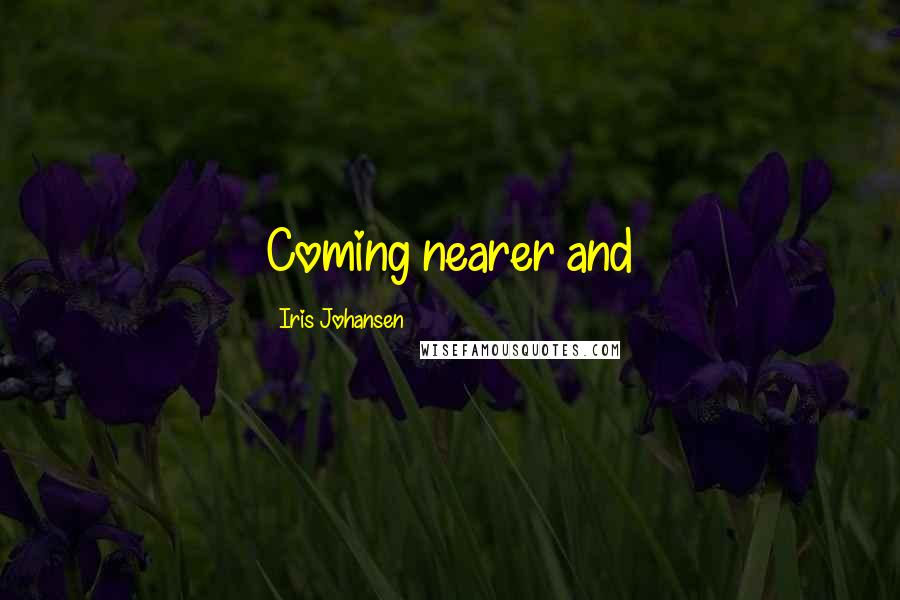 Iris Johansen Quotes: Coming nearer and
