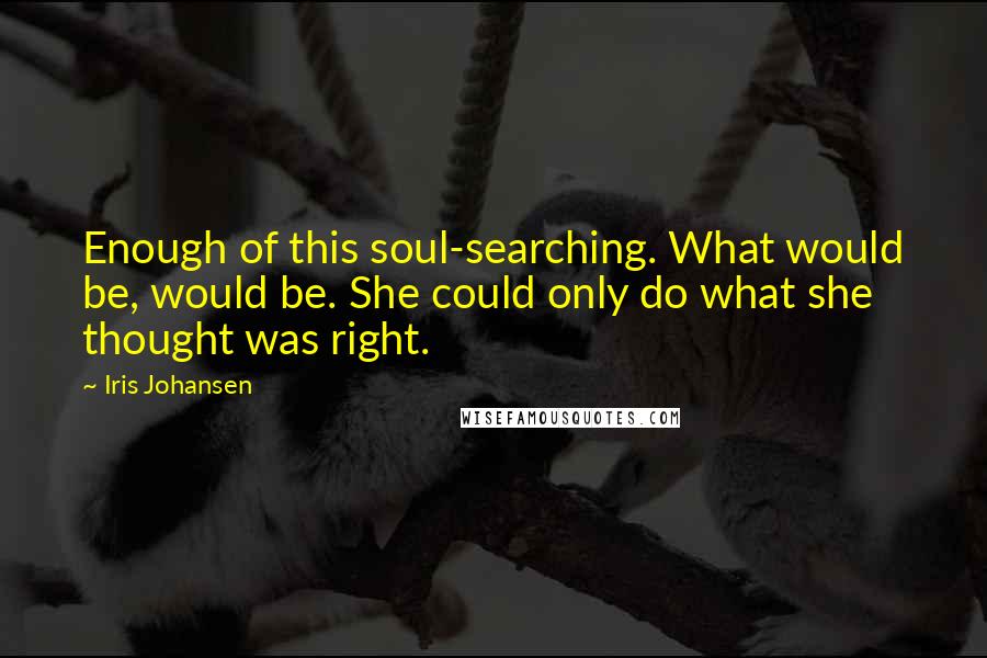 Iris Johansen Quotes: Enough of this soul-searching. What would be, would be. She could only do what she thought was right.