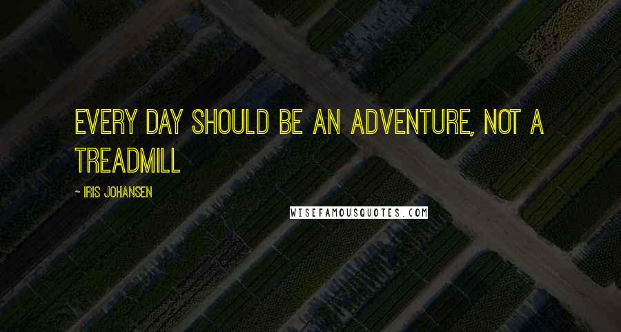 Iris Johansen Quotes: Every day should be an adventure, not a treadmill