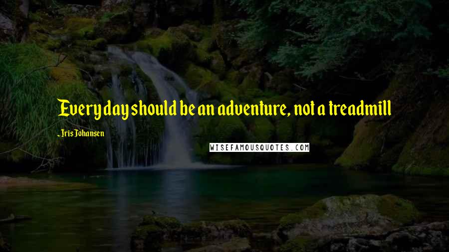 Iris Johansen Quotes: Every day should be an adventure, not a treadmill