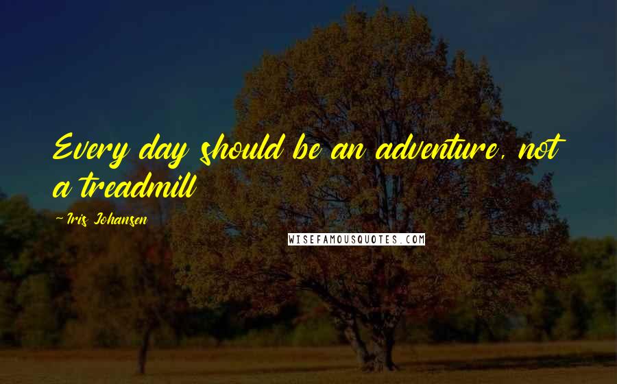 Iris Johansen Quotes: Every day should be an adventure, not a treadmill